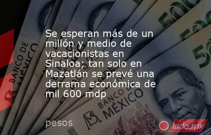 Se esperan más de un millón y medio de vacacionistas en Sinaloa; tan solo en Mazatlán se prevé una derrama económica de mil 600 mdp. Noticias en tiempo real