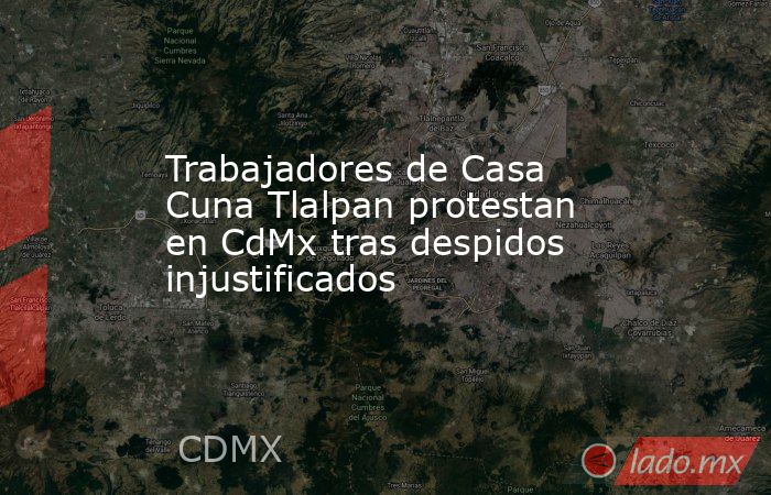 Trabajadores de Casa Cuna Tlalpan protestan en CdMx tras despidos injustificados. Noticias en tiempo real