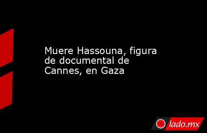 Muere Hassouna, figura de documental de Cannes, en Gaza. Noticias en tiempo real