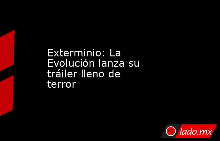 Exterminio: La Evolución lanza su tráiler lleno de terror. Noticias en tiempo real