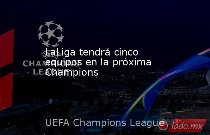 LaLiga tendrá cinco equipos en la próxima Champions. Noticias en tiempo real