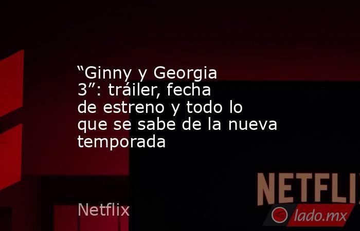 “Ginny y Georgia 3”: tráiler, fecha de estreno y todo lo que se sabe de ...