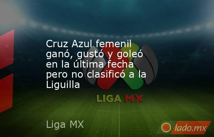 Cruz Azul femenil ganó, gustó y goleó en la última fecha pero no clasificó a la Liguilla. Noticias en tiempo real
