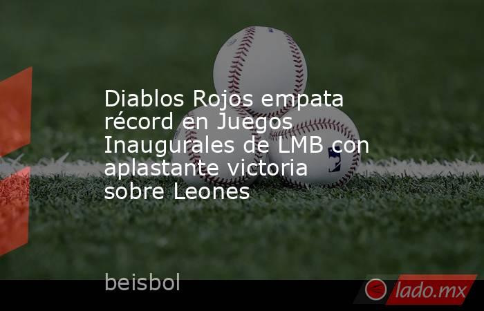 Diablos Rojos empata récord en Juegos Inaugurales de LMB con aplastante victoria sobre Leones. Noticias en tiempo real