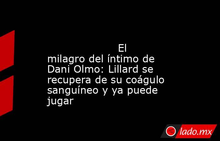                                                                                                                     El milagro del íntimo de Dani Olmo: Lillard se recupera de su coágulo sanguíneo y ya puede jugar                                           . Noticias en tiempo real