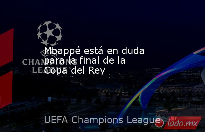 Mbappé está en duda para la final de la Copa del Rey. Noticias en tiempo real