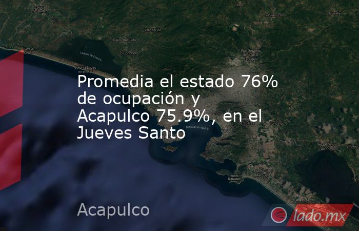 Promedia el estado 76% de ocupación y Acapulco 75.9%, en el Jueves Santo. Noticias en tiempo real