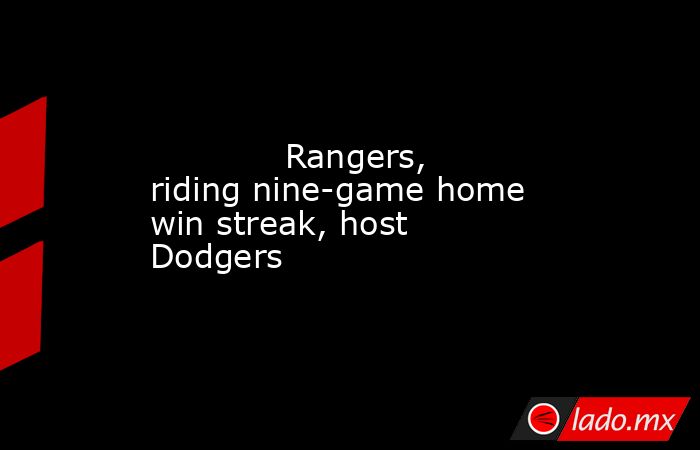             Rangers, riding nine-game home win streak, host Dodgers        . Noticias en tiempo real