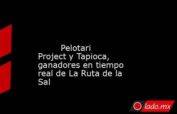                                                                                                                                 Pelotari Project y Tapioca, ganadores en tiempo real de La Ruta de la Sal                                                      . Noticias en tiempo real