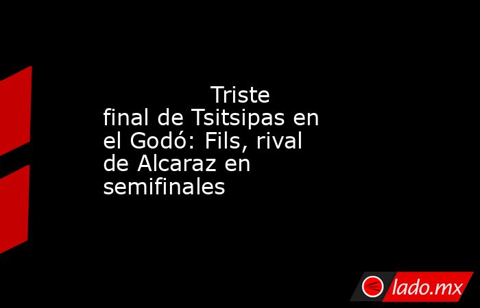               Triste final de Tsitsipas en el Godó: Fils, rival de Alcaraz en semifinales          . Noticias en tiempo real