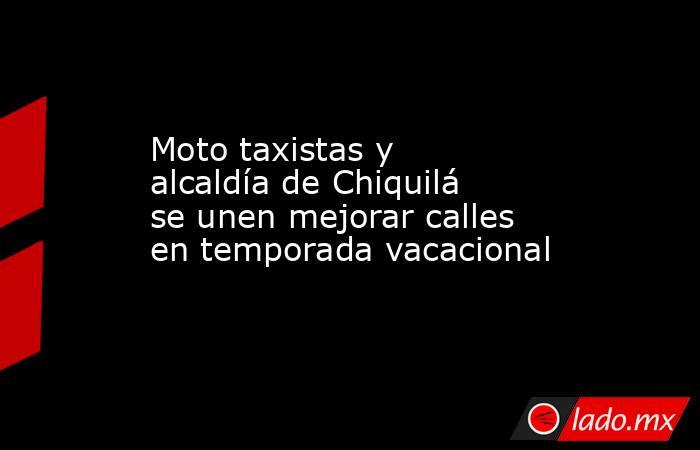 Moto taxistas y alcaldía de Chiquilá se unen mejorar calles en temporada vacacional. Noticias en tiempo real