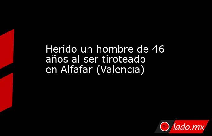Herido un hombre de 46 años al ser tiroteado en Alfafar (Valencia). Noticias en tiempo real