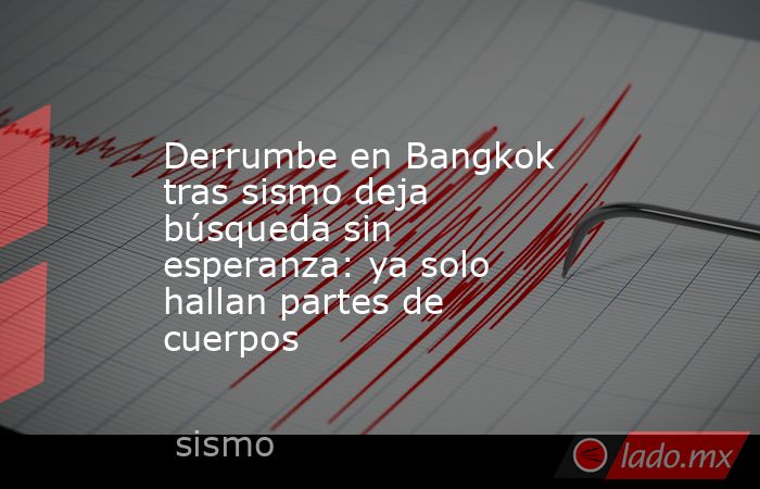 Derrumbe en Bangkok tras sismo deja búsqueda sin esperanza: ya solo hallan partes de cuerpos. Noticias en tiempo real