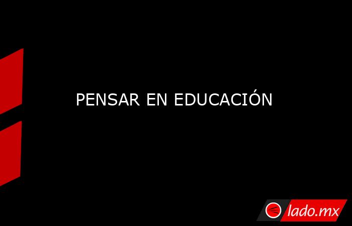 PENSAR EN EDUCACIÓN. Noticias en tiempo real