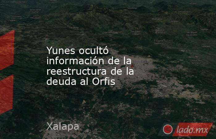 Yunes ocultó información de la reestructura de la deuda al Orfis. Noticias en tiempo real
