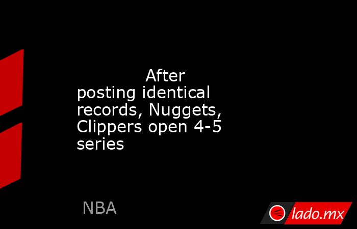             After posting identical records, Nuggets, Clippers open 4-5 series        . Noticias en tiempo real