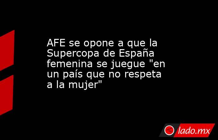 AFE se opone a que la Supercopa de España femenina se juegue 