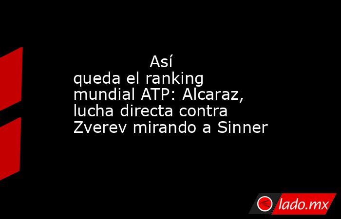                                       Así queda el ranking mundial ATP: Alcaraz, lucha directa contra Zverev mirando a Sinner                                  . Noticias en tiempo real