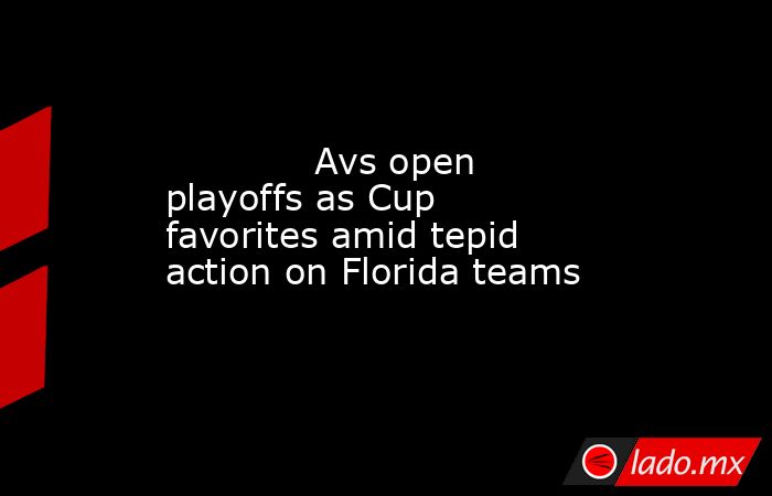             Avs open playoffs as Cup favorites amid tepid action on Florida teams        . Noticias en tiempo real