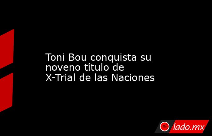                                                                                                                        Toni Bou conquista su noveno título de X-Trial de las Naciones                                                                          . Noticias en tiempo real