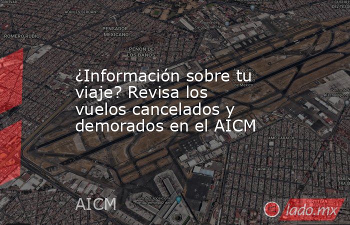 ¿Información sobre tu viaje? Revisa los vuelos cancelados y demorados en el AICM. Noticias en tiempo real