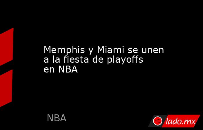 Memphis y Miami se unen a la fiesta de playoffs en NBA. Noticias en tiempo real