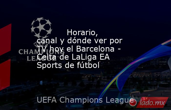            Horario, canal y dónde ver por TV hoy el Barcelona - Celta de LaLiga EA Sports de fútbol       . Noticias en tiempo real