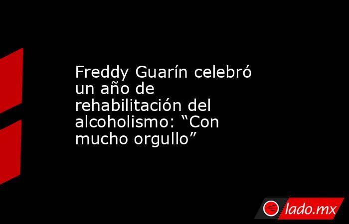 Freddy Guarín celebró un año de rehabilitación del alcoholismo: “Con mucho orgullo”. Noticias en tiempo real