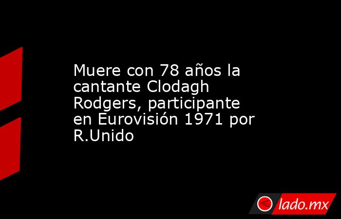 Muere con 78 años la cantante Clodagh Rodgers, participante en Eurovisión 1971 por R.Unido. Noticias en tiempo real