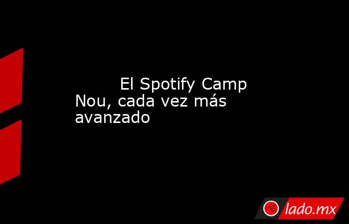                                 El Spotify Camp Nou, cada vez más avanzado                            . Noticias en tiempo real