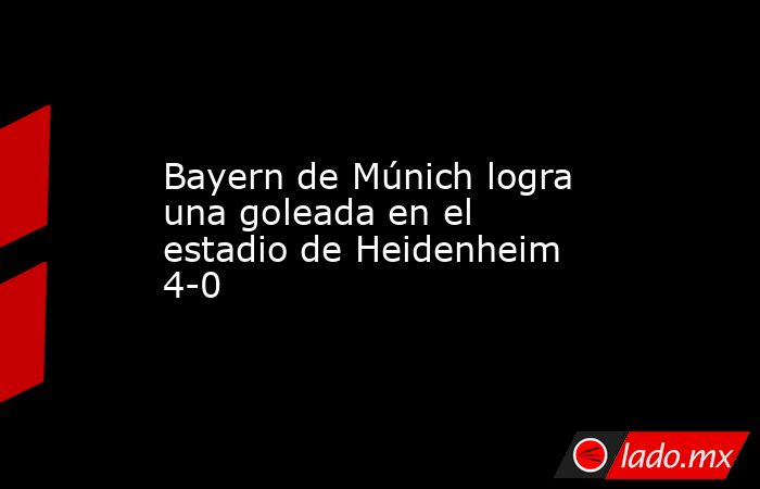 Bayern de Múnich logra una goleada en el estadio de Heidenheim 4-0. Noticias en tiempo real
