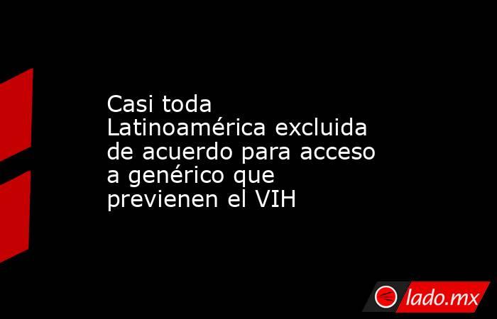 Casi toda Latinoamérica excluida de acuerdo para acceso a genérico que previenen el VIH. Noticias en tiempo real