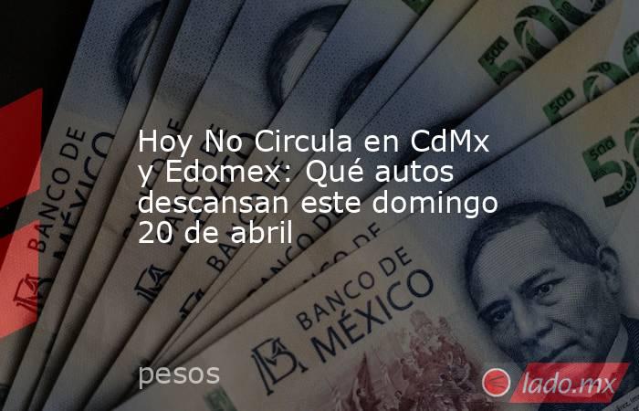 Hoy No Circula en CdMx y Edomex: Qué autos descansan este domingo 20 de abril. Noticias en tiempo real