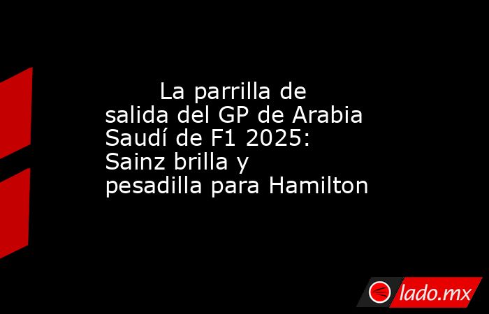                                La parrilla de salida del GP de Arabia Saudí de F1 2025: Sainz brilla y pesadilla para Hamilton                           . Noticias en tiempo real