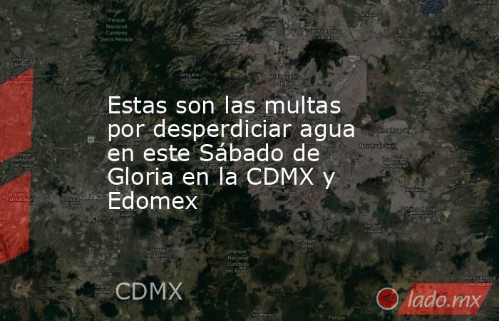 Estas son las multas por desperdiciar agua en este Sábado de Gloria en la CDMX y Edomex. Noticias en tiempo real