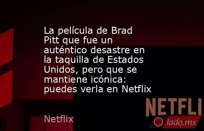 La película de Brad Pitt que fue un auténtico desastre en la taquilla de Estados Unidos, pero que se mantiene icónica: puedes verla en Netflix. Noticias en tiempo real