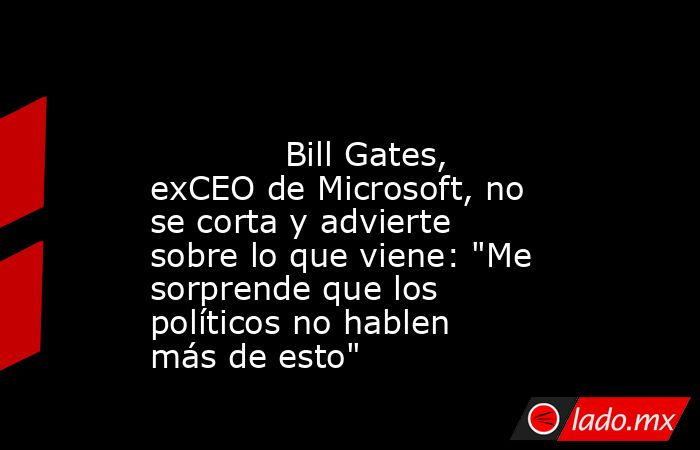                                                                                                             Bill Gates, exCEO de Microsoft, no se corta y advierte sobre lo que viene: 