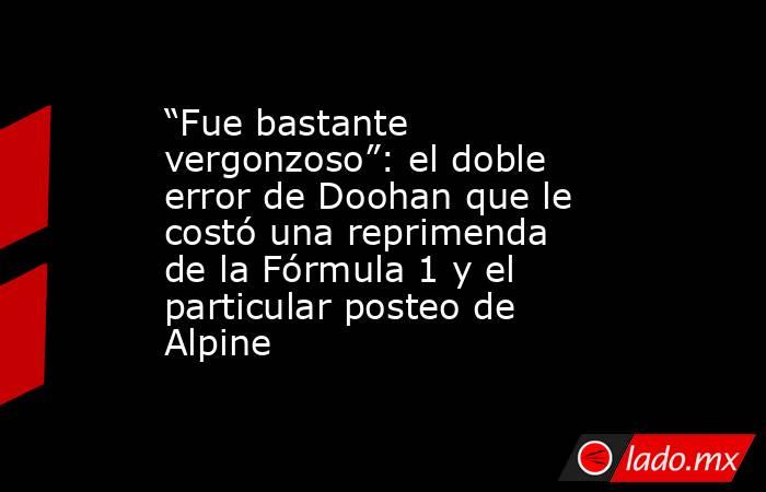 “Fue bastante vergonzoso”: el doble error de Doohan que le costó una reprimenda de la Fórmula 1 y el particular posteo de Alpine. Noticias en tiempo real