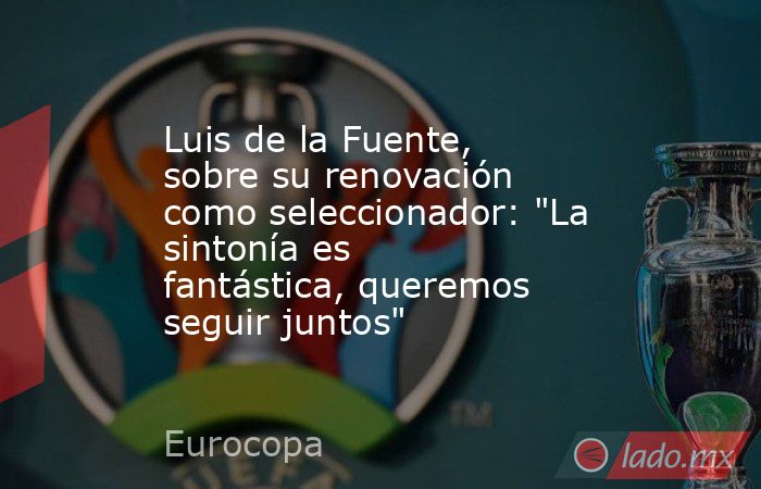 Luis de la Fuente, sobre su renovación como seleccionador: 