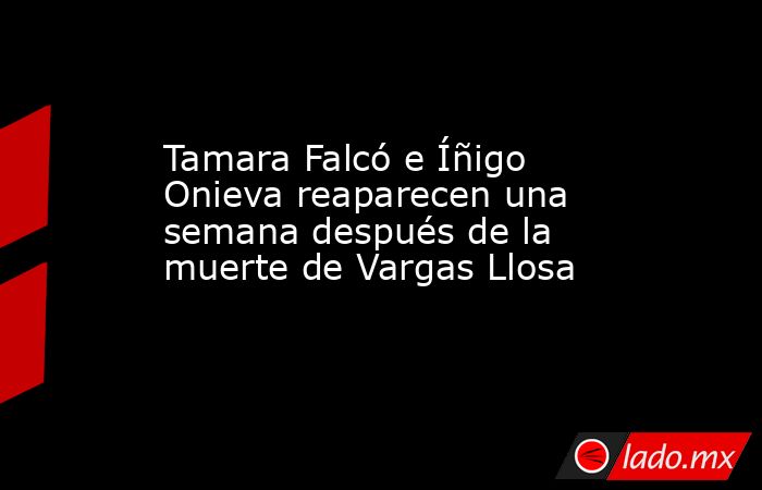 Tamara Falcó e Íñigo Onieva reaparecen una semana después de la muerte de Vargas Llosa. Noticias en tiempo real