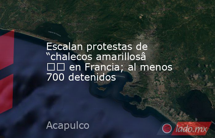 Escalan protestas de “chalecos amarillos” en Francia; al menos 700 detenidos. Noticias en tiempo real