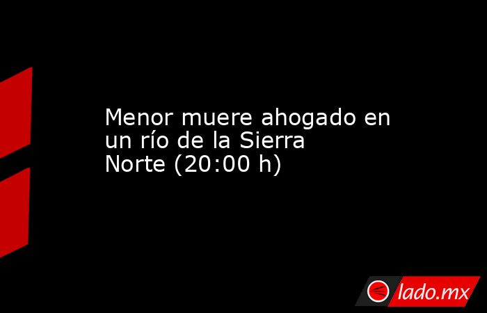 Menor muere ahogado en un río de la Sierra Norte (20:00 h). Noticias en tiempo real