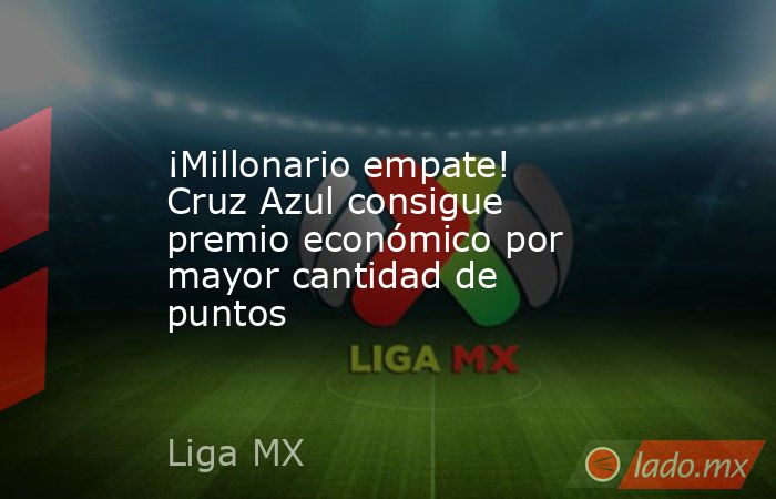 ¡Millonario empate! Cruz Azul consigue premio económico por mayor cantidad de puntos. Noticias en tiempo real