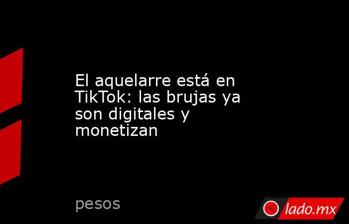 El aquelarre está en TikTok: las brujas ya son digitales y monetizan. Noticias en tiempo real