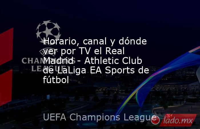                                                                    Horario, canal y dónde ver por TV el Real Madrid - Athletic Club de LaLiga EA Sports de fútbol                                                               . Noticias en tiempo real