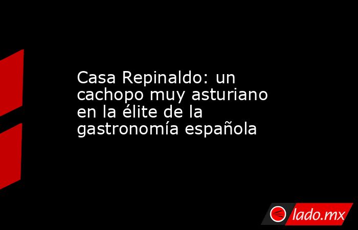 Casa Repinaldo: un cachopo muy asturiano en la élite de la gastronomía española. Noticias en tiempo real