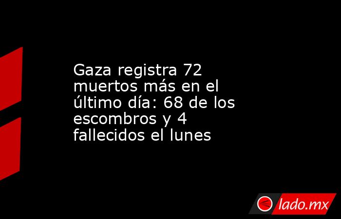 Gaza registra 72 muertos más en el último día: 68 de los escombros y 4 fallecidos el lunes. Noticias en tiempo real