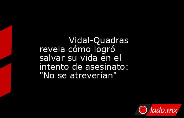                                                                                                           Vidal-Quadras revela cómo logró salvar su vida en el intento de asesinato: 
