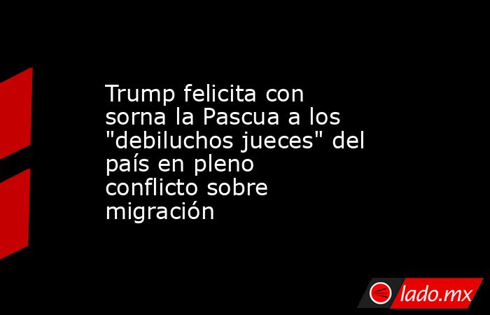 Trump felicita con sorna la Pascua a los 