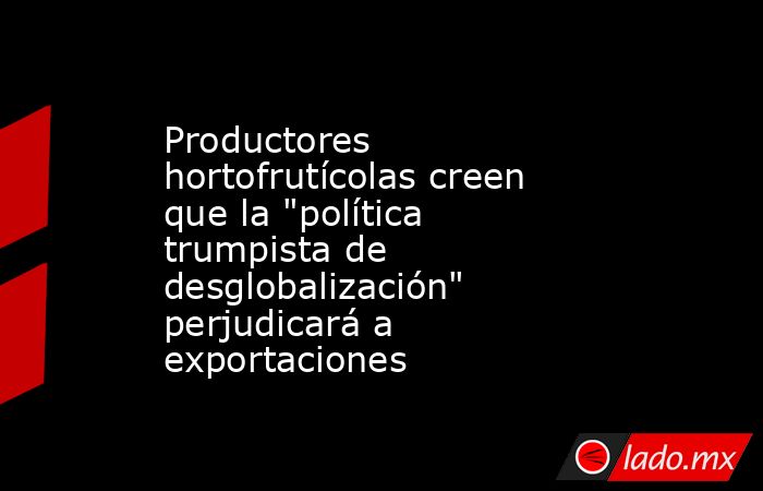 Productores hortofrutícolas creen que la 